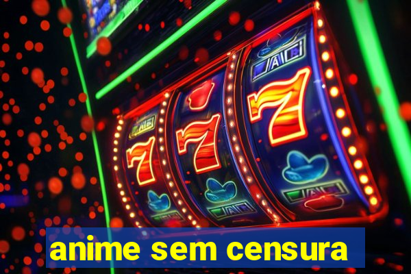 anime sem censura